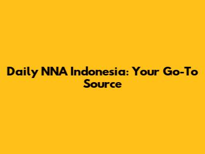 Daily NNA Indonesia: Your Go-To Source
