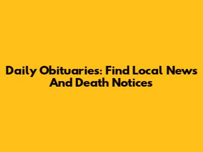 Daily Obituaries: Find Local News And Death Notices
