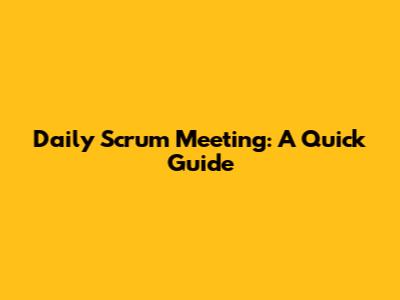 Daily Scrum Meeting: A Quick Guide