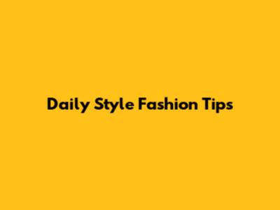 Daily Style Fashion Tips