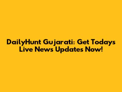 DailyHunt Gujarati: Get Today's Live News Updates Now!