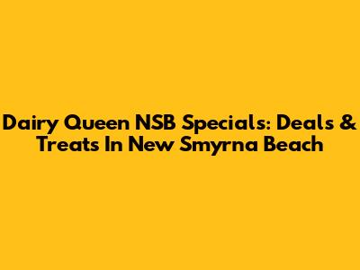 Dairy Queen NSB Specials: Deals & Treats In New Smyrna Beach
