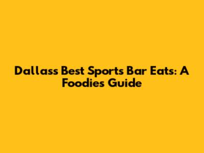 Dallas's Best Sports Bar Eats: A Foodie's Guide