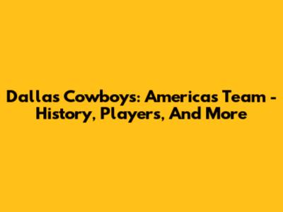 Dallas Cowboys: America's Team - History, Players, And More