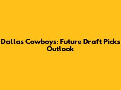 Dallas Cowboys: Future Draft Picks Outlook