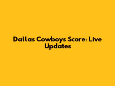 Dallas Cowboys Score: Live Updates