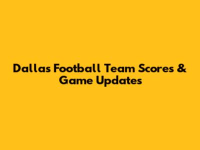 Dallas Football Team Scores & Game Updates