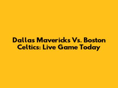 Dallas Mavericks Vs. Boston Celtics: Live Game Today