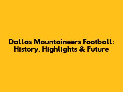 Dallas Mountaineers Football: History, Highlights & Future