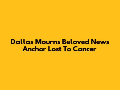 Dallas Mourns Beloved News Anchor Lost To Cancer