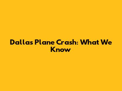 Dallas Plane Crash: What We Know