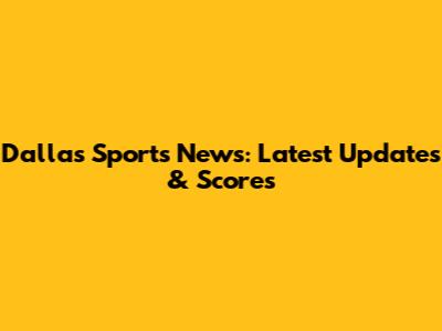 Dallas Sports News: Latest Updates & Scores