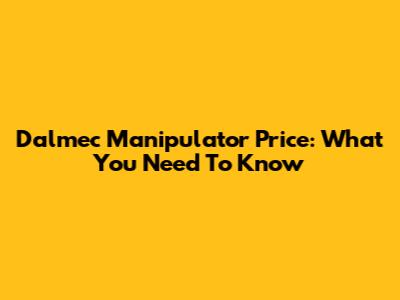 Dalmec Manipulator Price: What You Need To Know