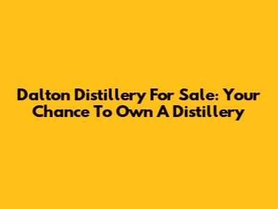 Dalton Distillery For Sale: Your Chance To Own A Distillery