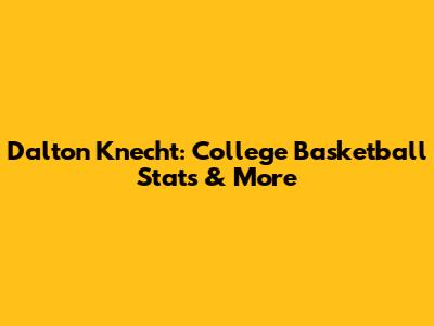 Dalton Knecht: College Basketball Stats & More