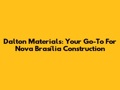 Dalton Materials: Your Go-To For Nova Brasília Construction