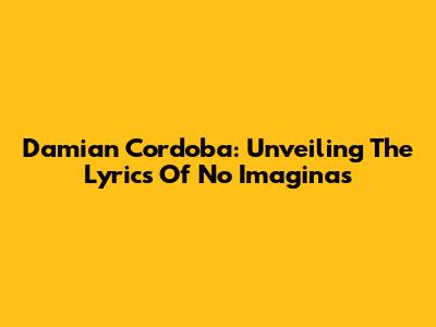 Damian Cordoba: Unveiling The Lyrics Of 'No Imaginas'