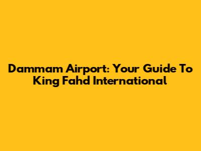 Dammam Airport: Your Guide To King Fahd International