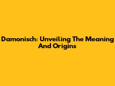 Damonisch: Unveiling The Meaning And Origins