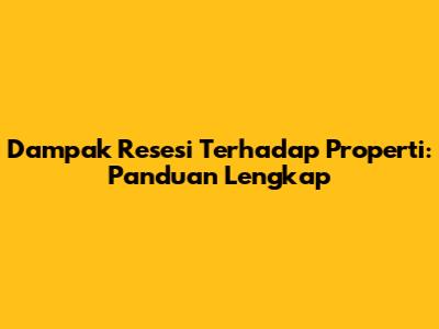 Dampak Resesi Terhadap Properti: Panduan Lengkap