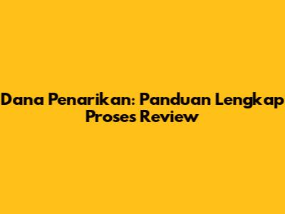 Dana Penarikan: Panduan Lengkap Proses Review