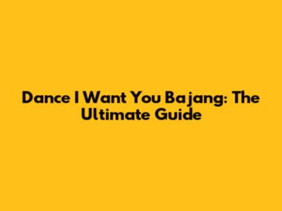 Dance I Want You Bajang: The Ultimate Guide