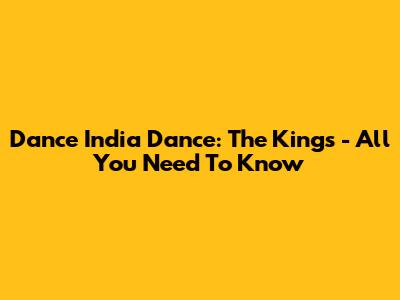Dance India Dance: The Kings - All You Need To Know