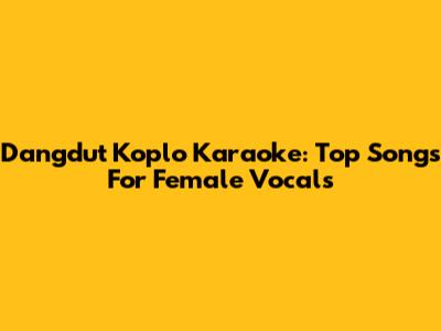 Dangdut Koplo Karaoke: Top Songs For Female Vocals