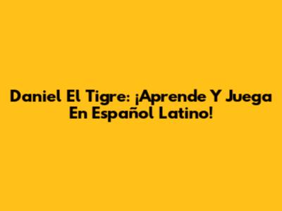 Daniel El Tigre: ¡Aprende Y Juega En Español Latino!