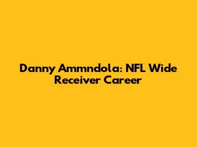 Danny Ammndola: NFL Wide Receiver Career