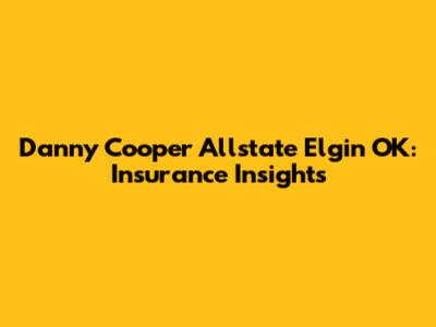 Danny Cooper Allstate Elgin OK: Insurance Insights