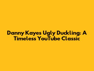 Danny Kaye's 'Ugly Duckling': A Timeless YouTube Classic