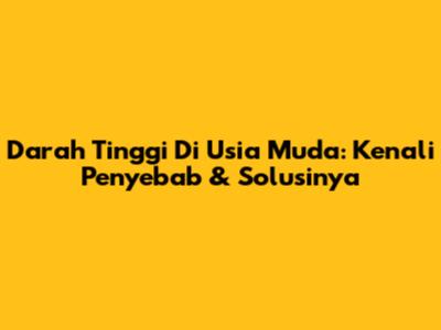 Darah Tinggi Di Usia Muda: Kenali Penyebab & Solusinya