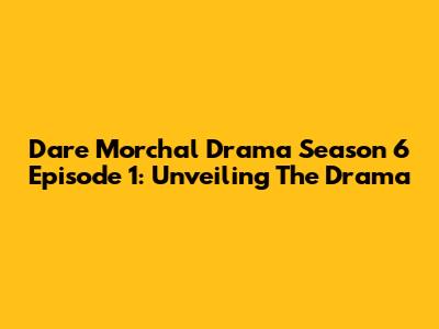 Dare Morchal Drama Season 6 Episode 1: Unveiling The Drama