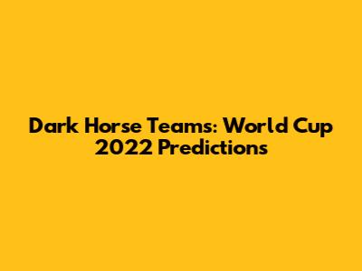 Dark Horse Teams: World Cup 2022 Predictions