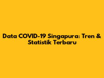 Data COVID-19 Singapura: Tren & Statistik Terbaru