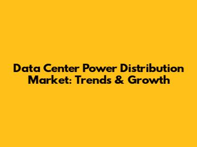 Data Center Power Distribution Market: Trends & Growth