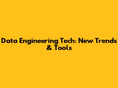 Data Engineering Tech: New Trends & Tools