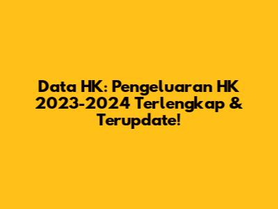Data HK: Pengeluaran HK 2023-2024 Terlengkap & Terupdate!