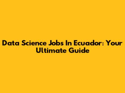 Data Science Jobs In Ecuador: Your Ultimate Guide