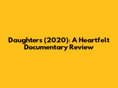 Daughters (2020): A Heartfelt Documentary Review