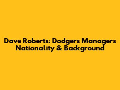 Dave Roberts: Dodgers Manager's Nationality & Background