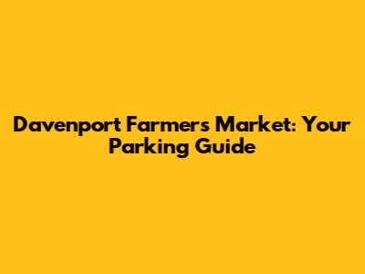Davenport Farmers Market: Your Parking Guide
