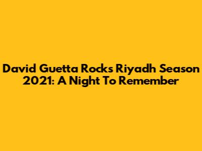 David Guetta Rocks Riyadh Season 2021: A Night To Remember