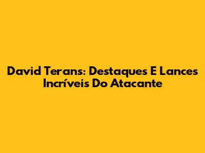 David Terans: Destaques E Lances Incríveis Do Atacante