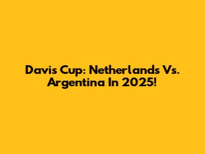 Davis Cup: Netherlands Vs. Argentina In 2025!