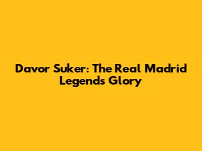 Davor Suker: The Real Madrid Legend's Glory