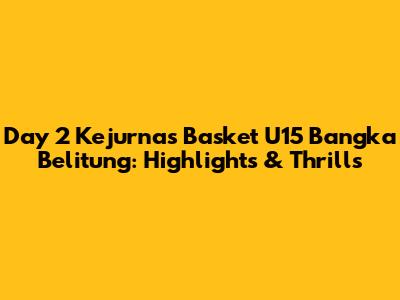 Day 2 Kejurnas Basket U15 Bangka Belitung: Highlights & Thrills