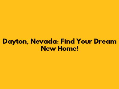 Dayton, Nevada: Find Your Dream New Home!