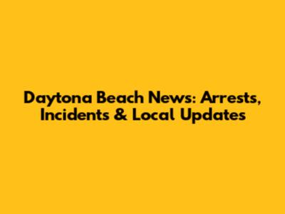 Daytona Beach News: Arrests, Incidents & Local Updates